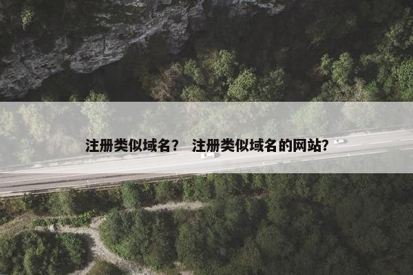 注册类似域名？ 注册类似域名的网站？
