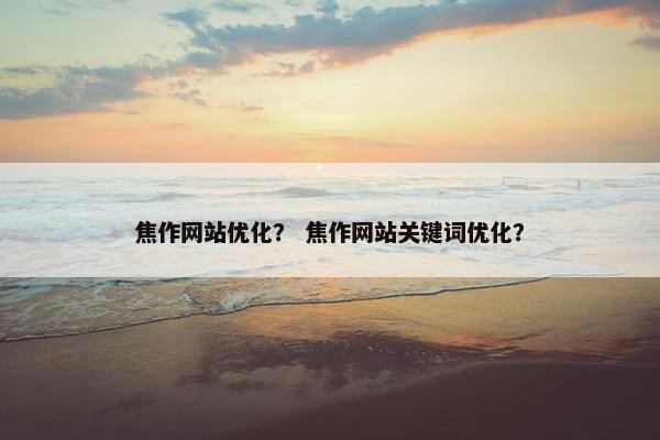 焦作网站优化？ 焦作网站关键词优化？