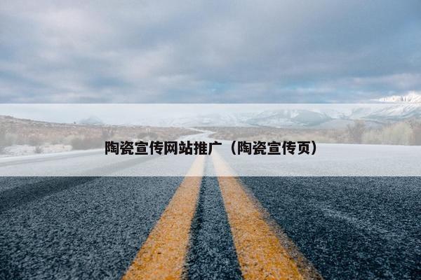 陶瓷宣传网站推广（陶瓷宣传页）