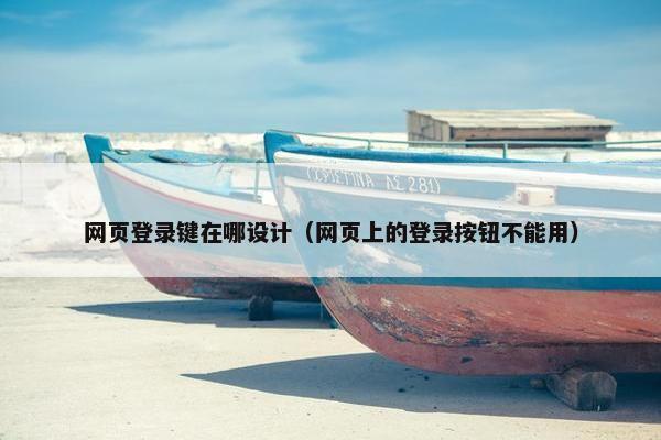 网页登录键在哪设计（网页上的登录按钮不能用）