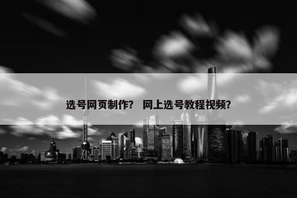 选号网页制作？ 网上选号教程视频？