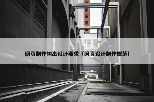 网页制作输出设计要求（网页设计制作规范）