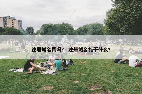 注册域名真吗？ 注册域名能干什么？