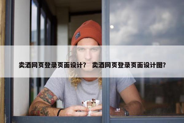 卖酒网页登录页面设计？ 卖酒网页登录页面设计图？