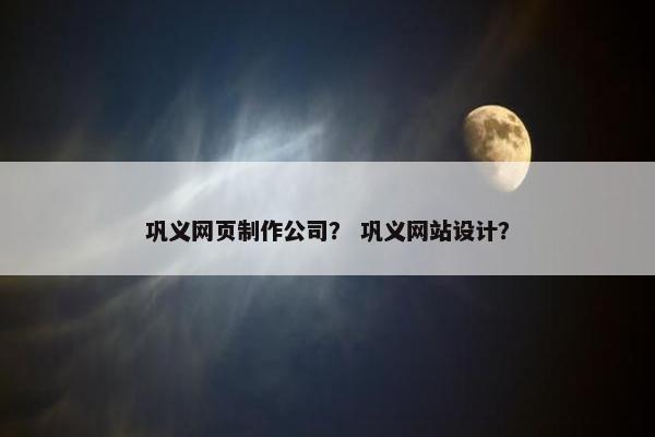 巩义网页制作公司？ 巩义网站设计？