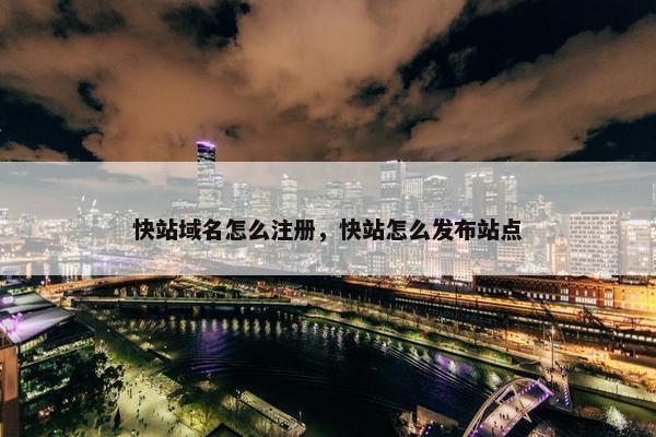 快站域名怎么注册，快站怎么发布站点