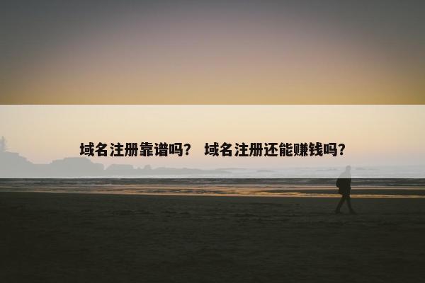 域名注册靠谱吗？ 域名注册还能赚钱吗？