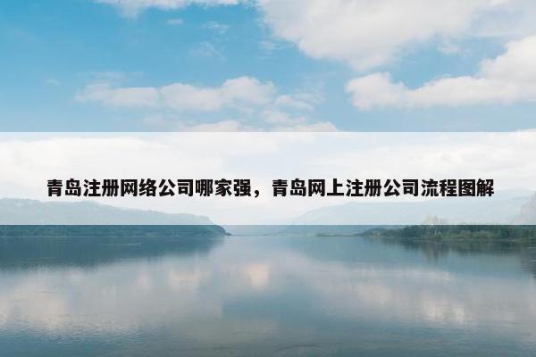 青岛注册网络公司哪家强，青岛网上注册公司流程图解