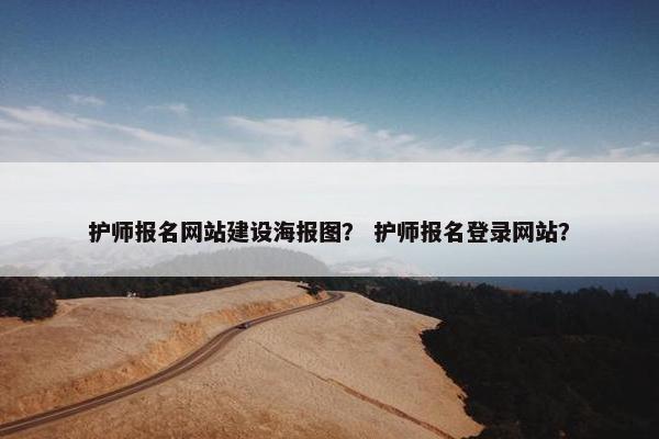 护师报名网站建设海报图？ 护师报名登录网站？