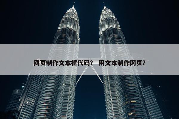 网页制作文本框代码？ 用文本制作网页？