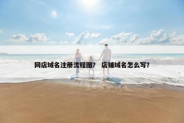 网店域名注册流程图？ 店铺域名怎么写？
