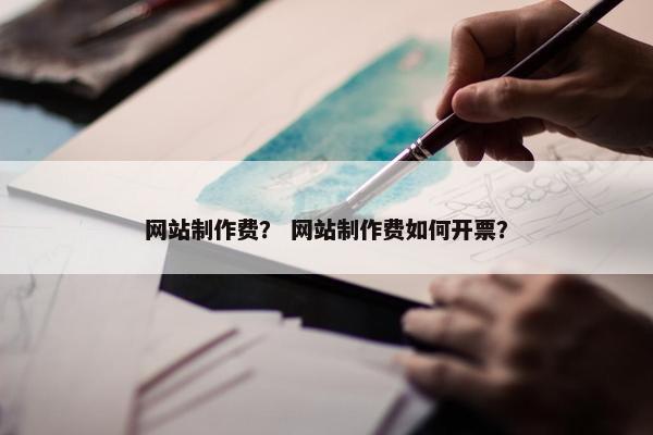 网站制作费？ 网站制作费如何开票？