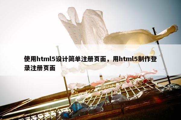 使用html5设计简单注册页面，用html5制作登录注册页面