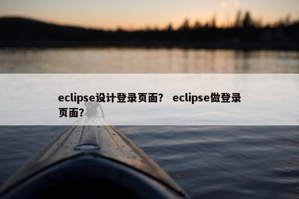eclipse设计登录页面？ eclipse做登录页面？