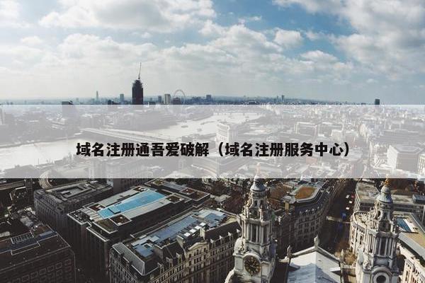 域名注册通吾爱破解（域名注册服务中心）