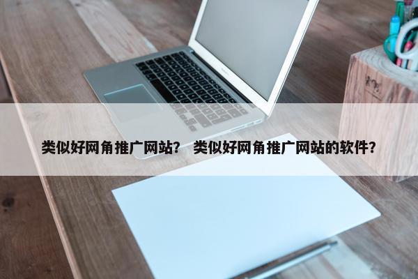 类似好网角推广网站？ 类似好网角推广网站的软件？