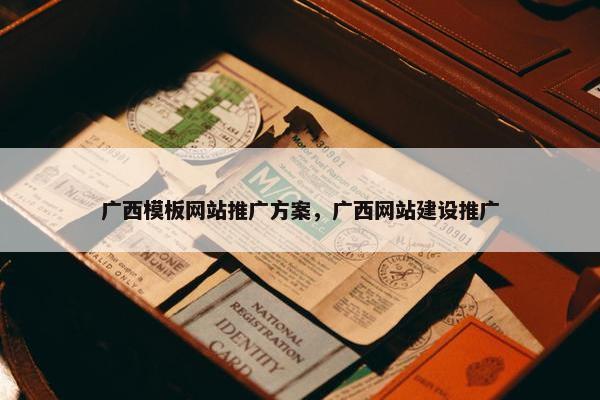 广西模板网站推广方案，广西网站建设推广
