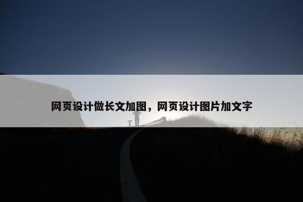 网页设计做长文加图，网页设计图片加文字
