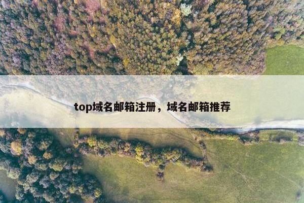 top域名邮箱注册，域名邮箱推荐
