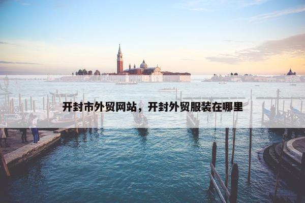 开封市外贸网站，开封外贸服装在哪里