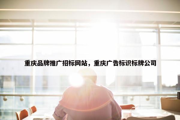 重庆品牌推广招标网站，重庆广告标识标牌公司