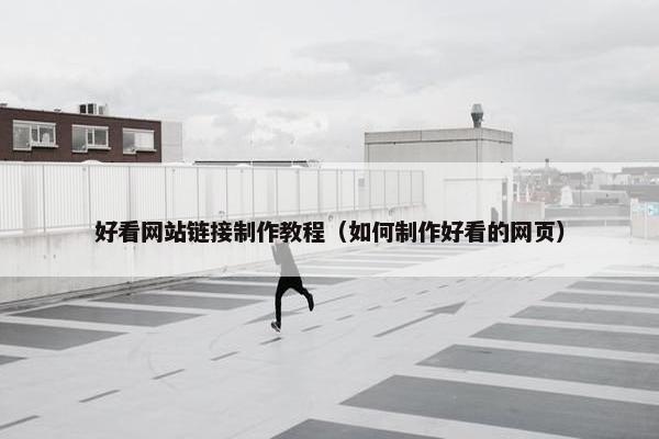 好看网站链接制作教程（如何制作好看的网页）