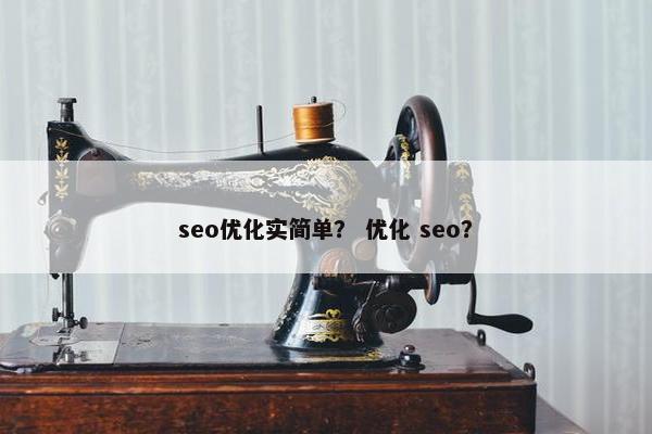 seo优化实简单？ 优化 seo？