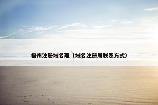 福州注册域名理（域名注册局联系方式）