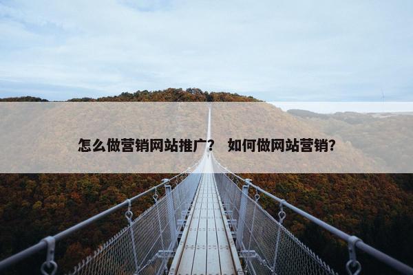 怎么做营销网站推广？ 如何做网站营销？