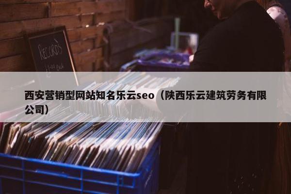 西安营销型网站知名乐云seo（陕西乐云建筑劳务有限公司）