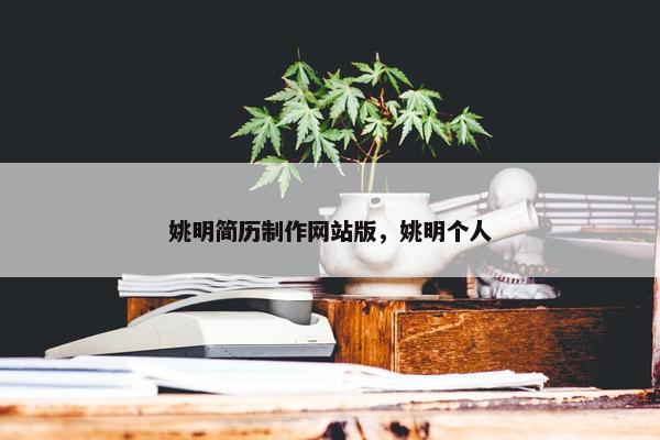 姚明简历制作网站版，姚明个人