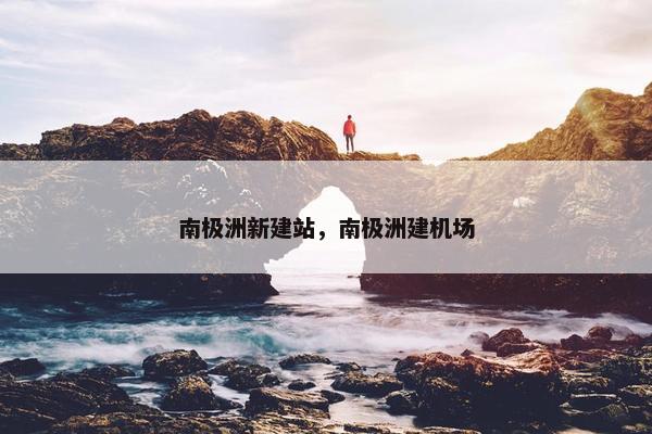 南极洲新建站，南极洲建机场