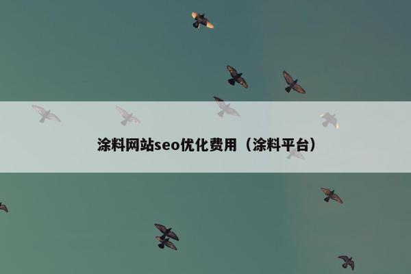 涂料网站seo优化费用（涂料平台）