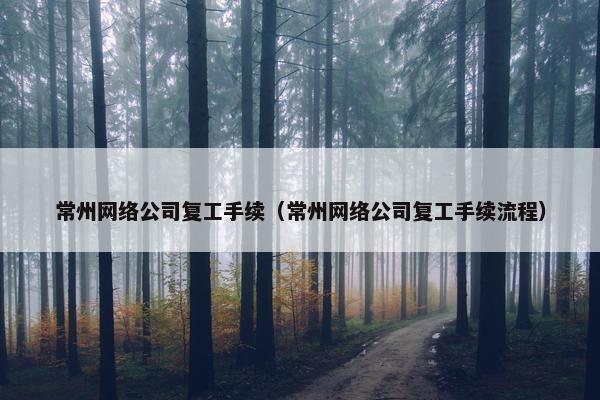 常州网络公司复工手续（常州网络公司复工手续流程）