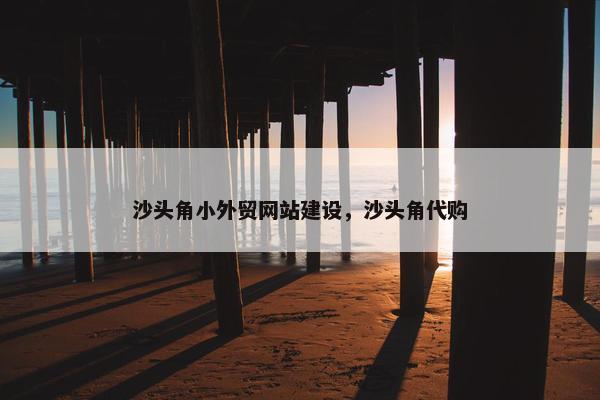 沙头角小外贸网站建设，沙头角代购