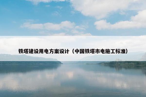 铁塔建设用电方案设计（中国铁塔市电施工标准）