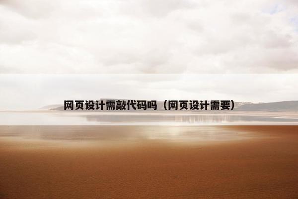 网页设计需敲代码吗（网页设计需要）