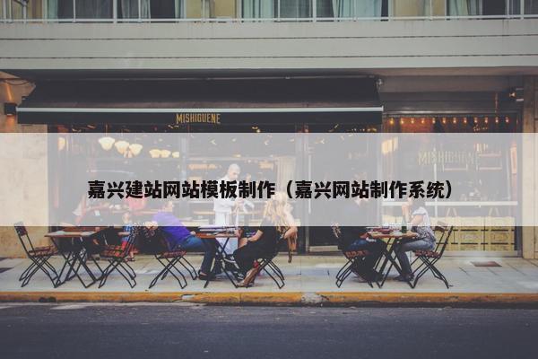 嘉兴建站网站模板制作（嘉兴网站制作系统）