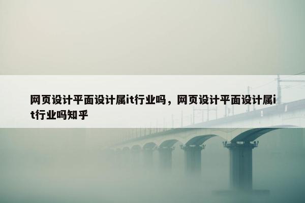 网页设计平面设计属it行业吗，网页设计平面设计属it行业吗知乎