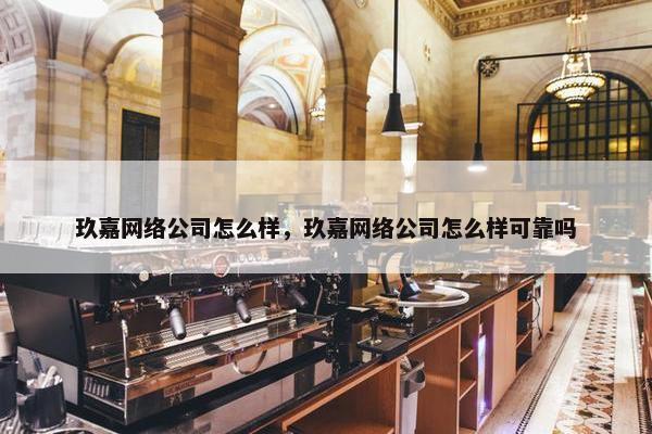 玖嘉网络公司怎么样，玖嘉网络公司怎么样可靠吗