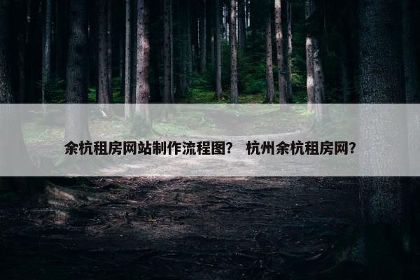 余杭租房网站制作流程图？ 杭州余杭租房网？