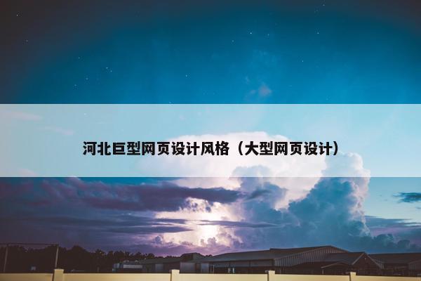 河北巨型网页设计风格（大型网页设计）