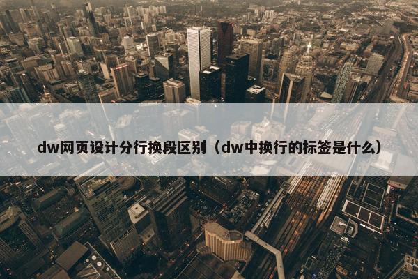 dw网页设计分行换段区别（dw中换行的标签是什么）
