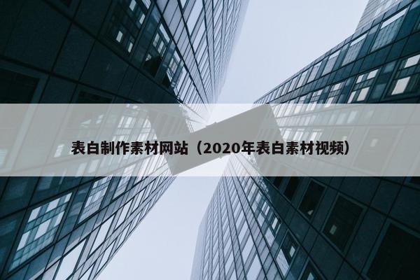 表白制作素材网站（2020年表白素材视频）