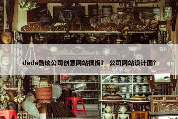 dede酷炫公司创意网站模板？ 公司网站设计图？