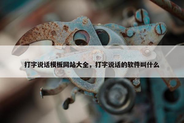 打字说话模板网站大全，打字说话的软件叫什么