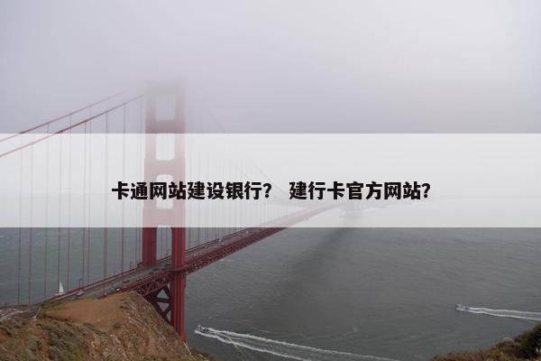 卡通网站建设银行？ 建行卡官方网站？