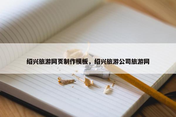 绍兴旅游网页制作模板，绍兴旅游公司旅游网