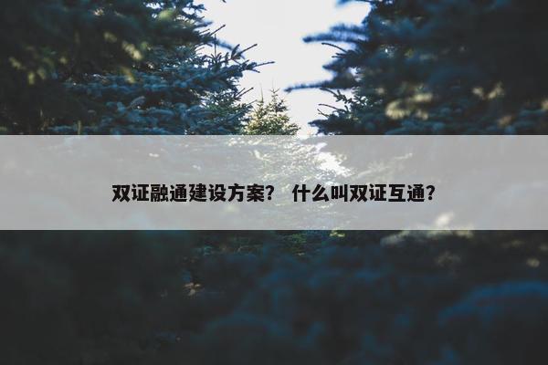 双证融通建设方案？ 什么叫双证互通？