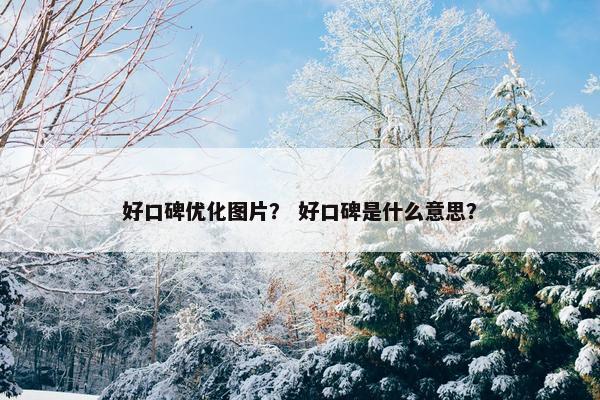 好口碑优化图片？ 好口碑是什么意思？